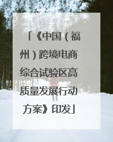 《中国（福州）跨境电商综合试验区高质量发展行动方案》印发