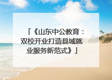 《山东中公教育：双校开业打造县域就业服务新范式》