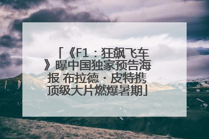 《F1：狂飙飞车》曝中国独家预告海报 布拉德・皮特携顶级大片燃爆暑期