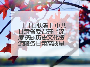 「甘快看」中共甘肃省委召开“深度挖掘历史文化资源服务甘肃高质量发展”专题协商座谈会 胡昌升主持并讲话