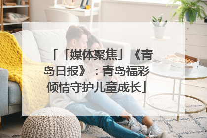 「媒体聚焦」《青岛日报》：青岛福彩倾情守护儿童成长