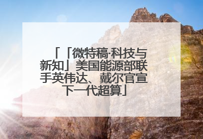 「微特稿·科技与新知」美国能源部联手英伟达、戴尔官宣下一代超算