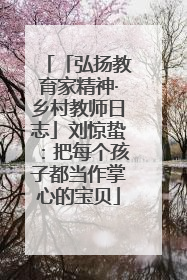「弘扬教育家精神·乡村教师日志」刘惊蛰：把每个孩子都当作掌心的宝贝