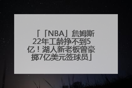 「NBA」詹姆斯22年工龄挣不到5亿！湖人新老板曾豪掷7亿美元签球员