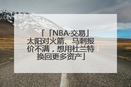 「NBA·交易」太阳对火箭、马刺报价不满，想用杜兰特换回更多资产