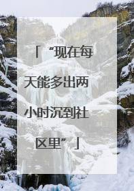 “现在每天能多出两小时沉到社区里”