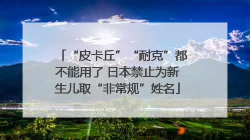 “皮卡丘”“耐克”都不能用了 日本禁止为新生儿取“非常规”姓名