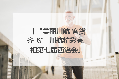 “美丽川航 客货齐飞” 川航精彩亮相第七届西洽会