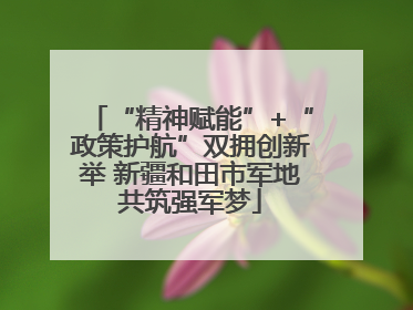 “精神赋能”+“政策护航”双拥创新举 新疆和田市军地共筑强军梦