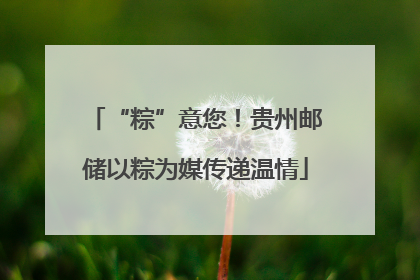 “粽”意您！贵州邮储以粽为媒传递温情