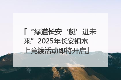 “绿道长安‘艇’进未来”2025年长安镇水上竞渡活动即将开启
