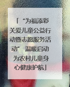 “为福添彩 关爱儿童公益行动暨志愿服务活动” 温暖启动 为农村儿童身心健康护航