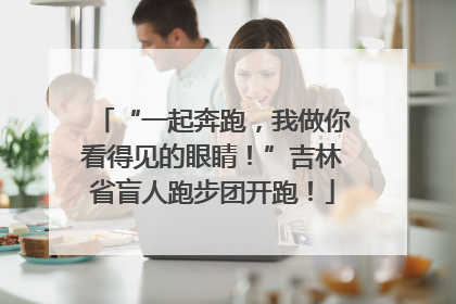 “一起奔跑，我做你看得见的眼睛！”吉林省盲人跑步团开跑！