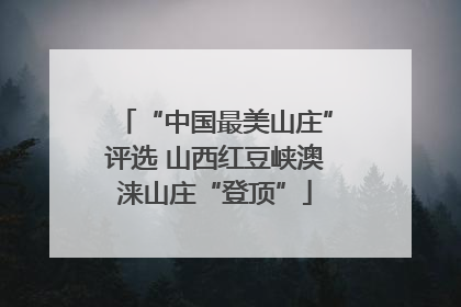 “中国最美山庄”评选 山西红豆峡澳涞山庄“登顶”