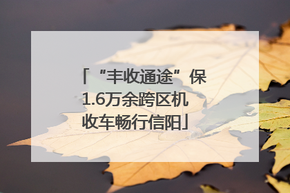 “丰收通途”保1.6万余跨区机收车畅行信阳