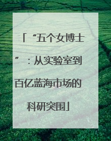 “五个女博士”：从实验室到百亿蓝海市场的科研突围