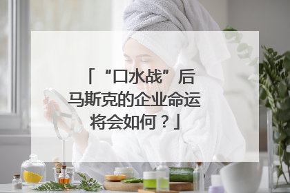 “口水战”后 马斯克的企业命运将会如何？