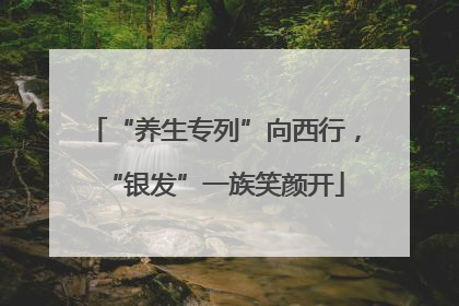 “养生专列”向西行，“银发”一族笑颜开