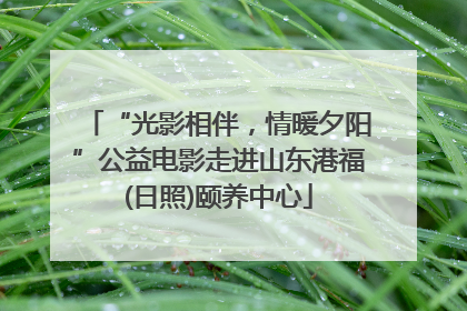 “光影相伴，情暖夕阳”公益电影走进山东港福(日照)颐养中心