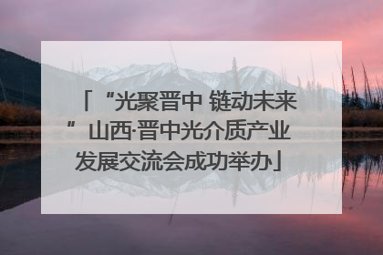 “光聚晋中 链动未来”山西·晋中光介质产业发展交流会成功举办