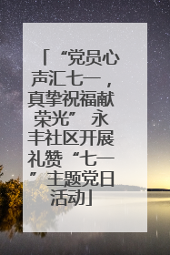 “党员心声汇七一，真挚祝福献荣光” 永丰社区开展礼赞“七一”主题党日活动