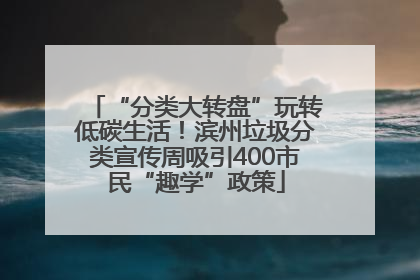 “分类大转盘”玩转低碳生活！滨州垃圾分类宣传周吸引400市民“趣学”政策