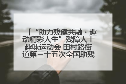 “助力残健共融・趣动精彩人生”残障人士趣味运动会 田村路街道第三十五次全国助残日主题活动圆满举办