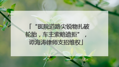 “医院道路尖锐物扎破轮胎，车主索赔遭拒”，谭海涛律师支招维权