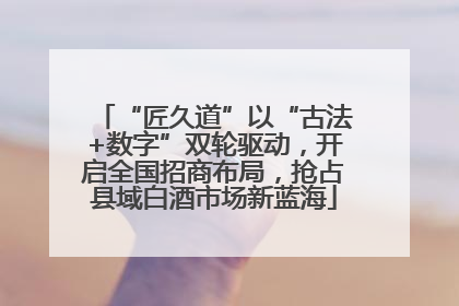 “匠久道”以“古法+数字”双轮驱动，开启全国招商布局，抢占县域白酒市场新蓝海