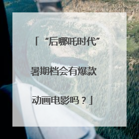 “后哪吒时代” 暑期档会有爆款动画电影吗？