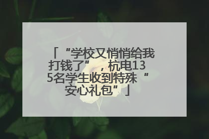 “学校又悄悄给我打钱了”，杭电135名学生收到特殊“安心礼包”