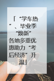 “学车热”、毕业季“焕新” 各地多重优惠助力“考后经济”升温