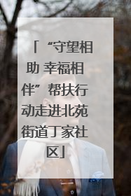“守望相助 幸福相伴”帮扶行动走进北苑街道丁家社区