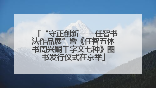 “守正创新——任智书法作品展”暨《任智五体书周兴嗣千字文七种》图书发行仪式在京举