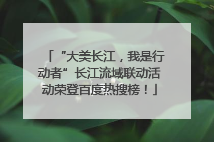 “大美长江，我是行动者”长江流域联动活动荣登百度热搜榜！