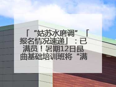 “姑苏水磨调”「报名情况速递」：已满员！暑期12日昆曲基础培训班将“满员启航”