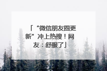 “微信朋友圈更新”冲上热搜！网友：舒服了