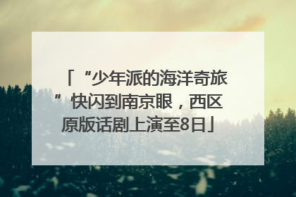 “少年派的海洋奇旅”快闪到南京眼，西区原版话剧上演至8日