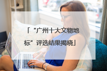 “广州十大文物地标”评选结果揭晓
