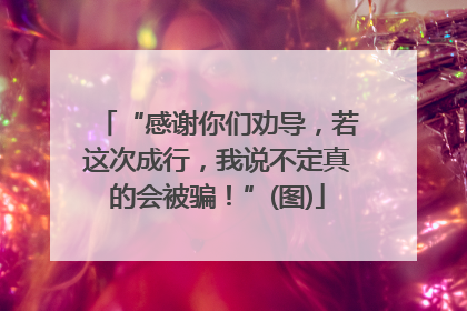 “感谢你们劝导，若这次成行，我说不定真的会被骗！”(图)