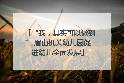 “我，其实可以做到” 眉山机关幼儿园促进幼儿全面发展