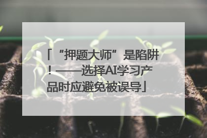 “押题大师”是陷阱！——选择AI学习产品时应避免被误导