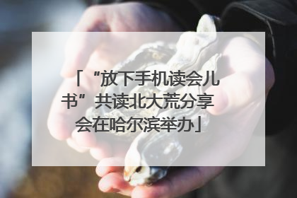 “放下手机读会儿书”共读北大荒分享会在哈尔滨举办