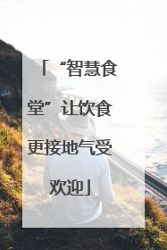 “智慧食堂”让饮食更接地气受欢迎