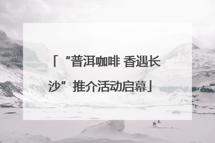 “普洱咖啡 香遇长沙”推介活动启幕