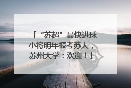 “苏超”最快进球小将明年报考苏大，苏州大学：欢迎！