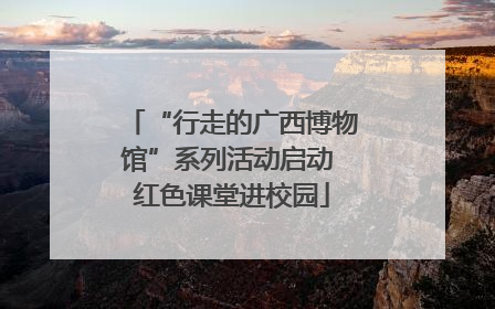 “行走的广西博物馆”系列活动启动 红色课堂进校园
