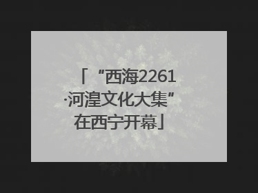 “西海2261·河湟文化大集”在西宁开幕