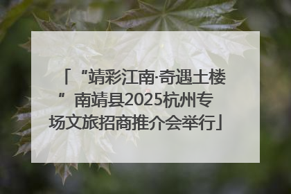 “靖彩江南·奇遇土楼”南靖县2025杭州专场文旅招商推介会举行