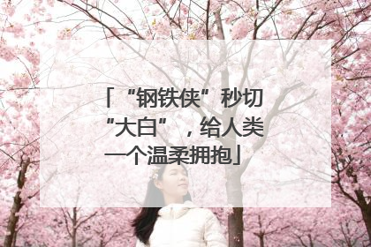 “钢铁侠”秒切“大白”，给人类一个温柔拥抱